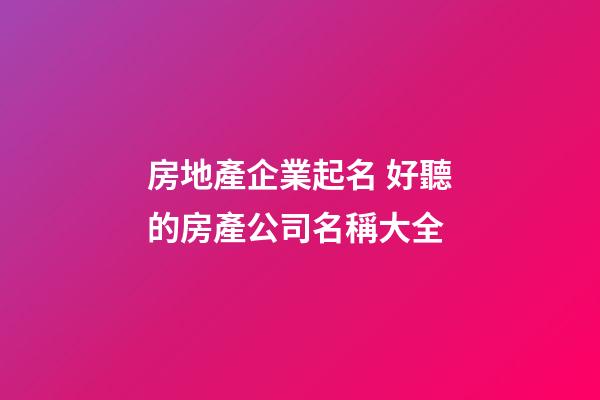 房地產企業起名 好聽的房產公司名稱大全-第1張-公司起名-玄機派